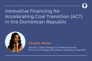 Innovative financing for Accelerating Coal Transition (ACT) in the Dominican Republic with Chadia Abreu